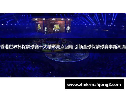 香港世界杯保龄球赛十大精彩亮点回顾 引领全球保龄球赛事新潮流