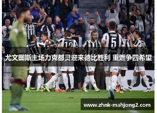 尤文图斯主场力克都灵迎来德比胜利 重燃争四希望